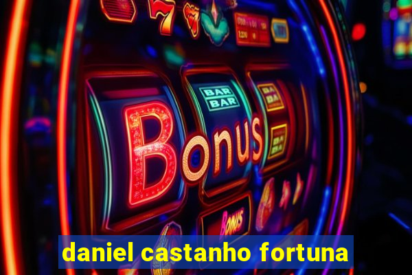 daniel castanho fortuna